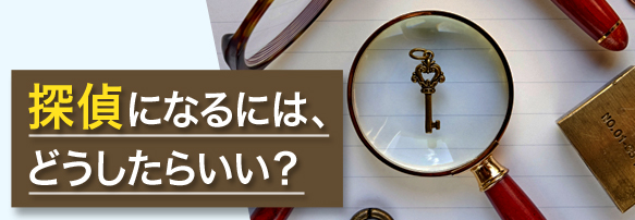 探偵になるには、どうしたらいい?